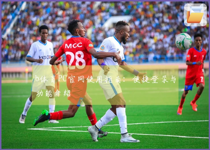 b体育PC官网使用指南：便捷登录与功能介绍