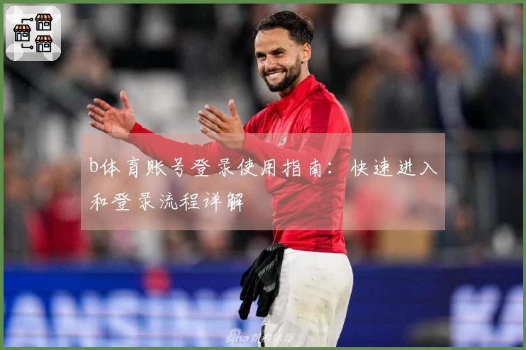 b体育账号登录使用指南：快速进入和登录流程详解