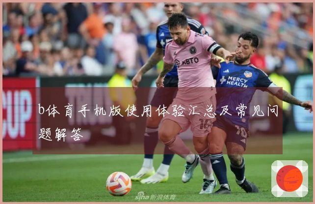 b体育手机版使用体验汇总及常见问题解答