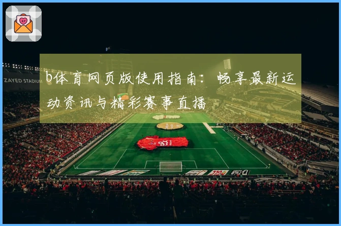 b体育网页版使用指南：畅享最新运动资讯与精彩赛事直播