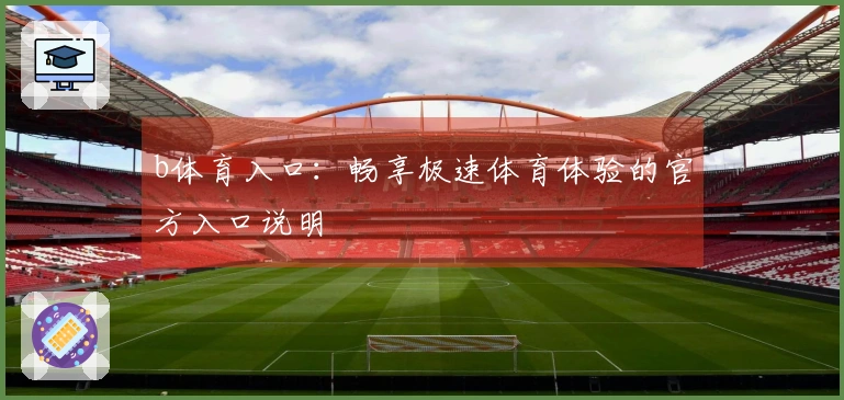 b体育入口：畅享极速体育体验的官方入口说明