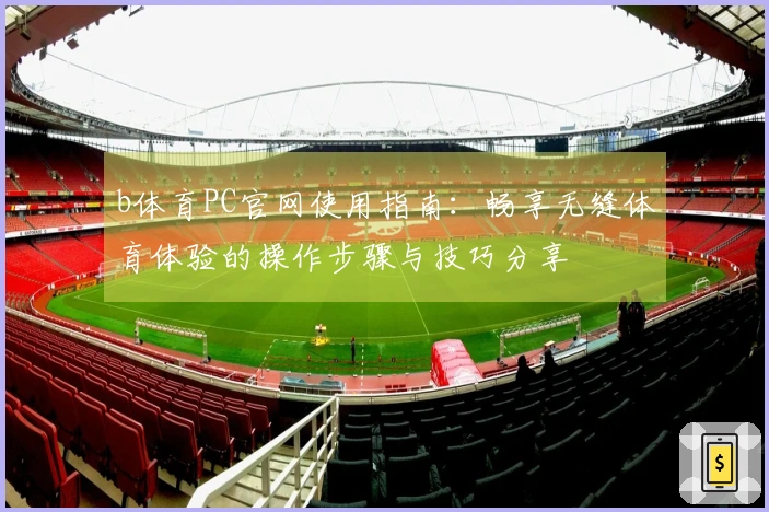 b体育PC官网使用指南：畅享无缝体育体验的操作步骤与技巧分享