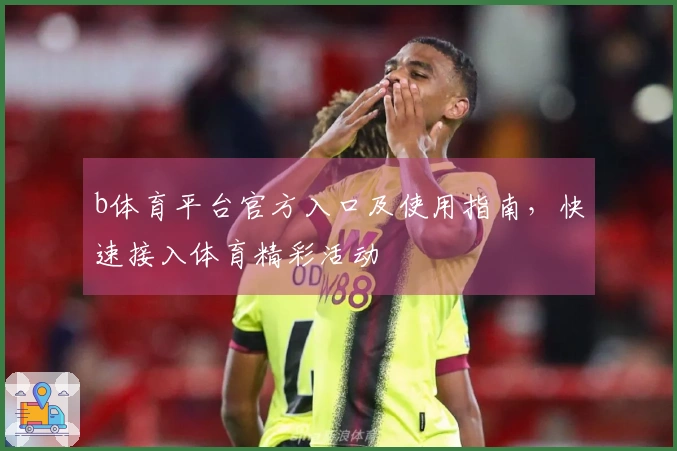 b体育平台官方入口及使用指南，快速接入体育精彩活动