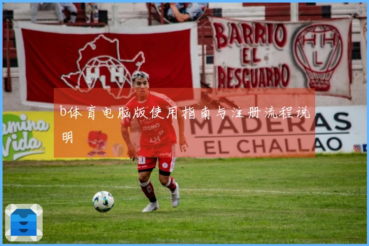 b体育电脑版使用指南与注册流程说明