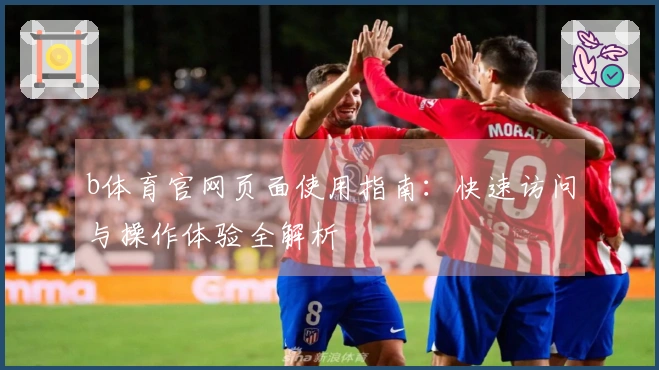 b体育官网页面使用指南：快速访问与操作体验全解析