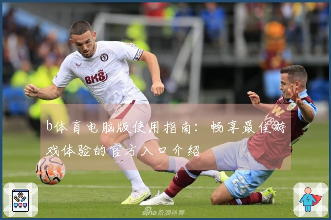 b体育电脑版使用指南：畅享最佳游戏体验的官方入口介绍
