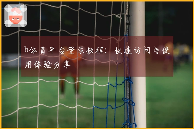 b体育平台登录教程：快速访问与使用体验分享
