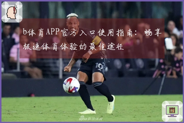 b体育APP官方入口使用指南：畅享极速体育体验的最佳途径